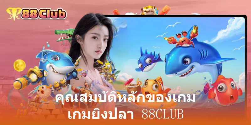 คุณสมบัติหลักของเกม เกมยิงปลา 88club