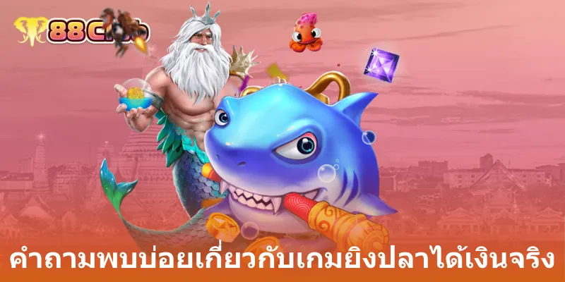 คำถามพบบ่อยเกี่ยวกับเกมยิงปลาได้เงินจริง